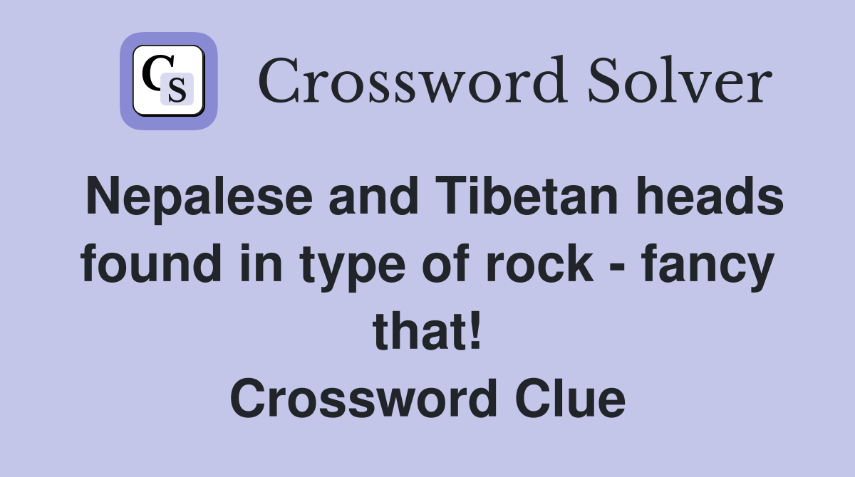 Nepalese and Tibetan heads found in type of rock - fancy that! Crossword Clue