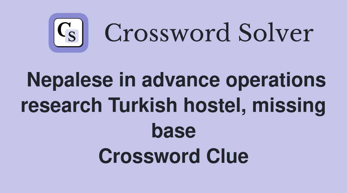 Nepalese in advance operations research Turkish hostel, missing base Crossword Clue