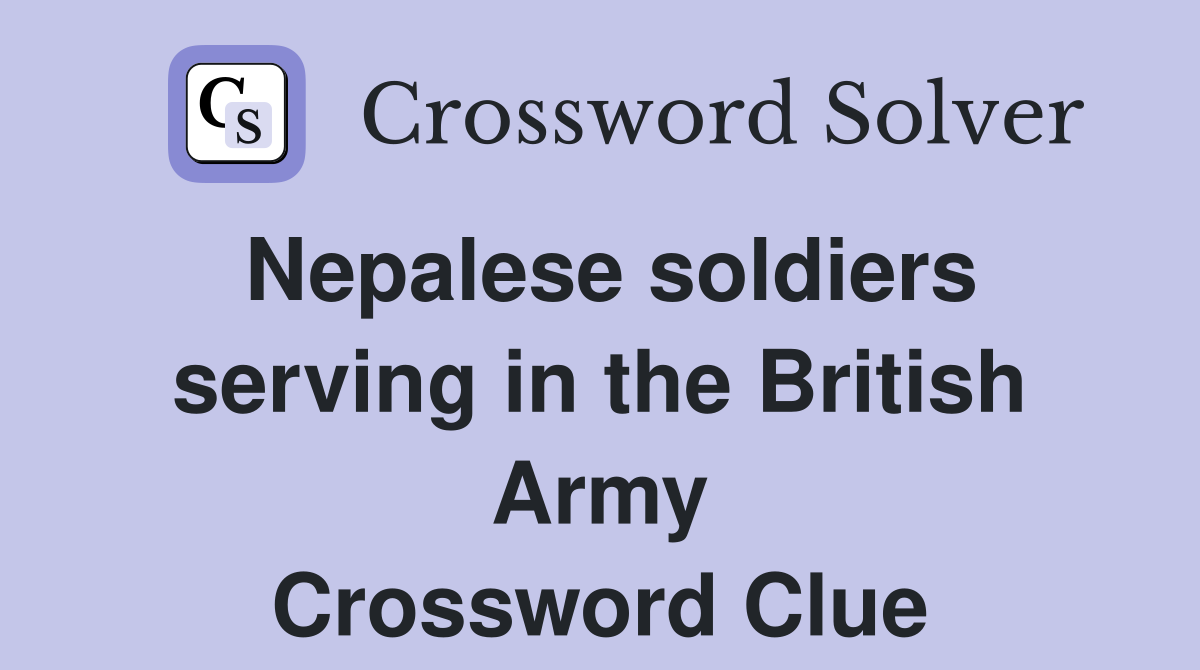 Nepalese soldiers serving in the British Army Crossword Clue