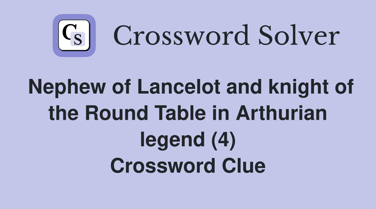 Nephew of Lancelot and knight of the Round Table in Arthurian legend (4) Crossword Clue