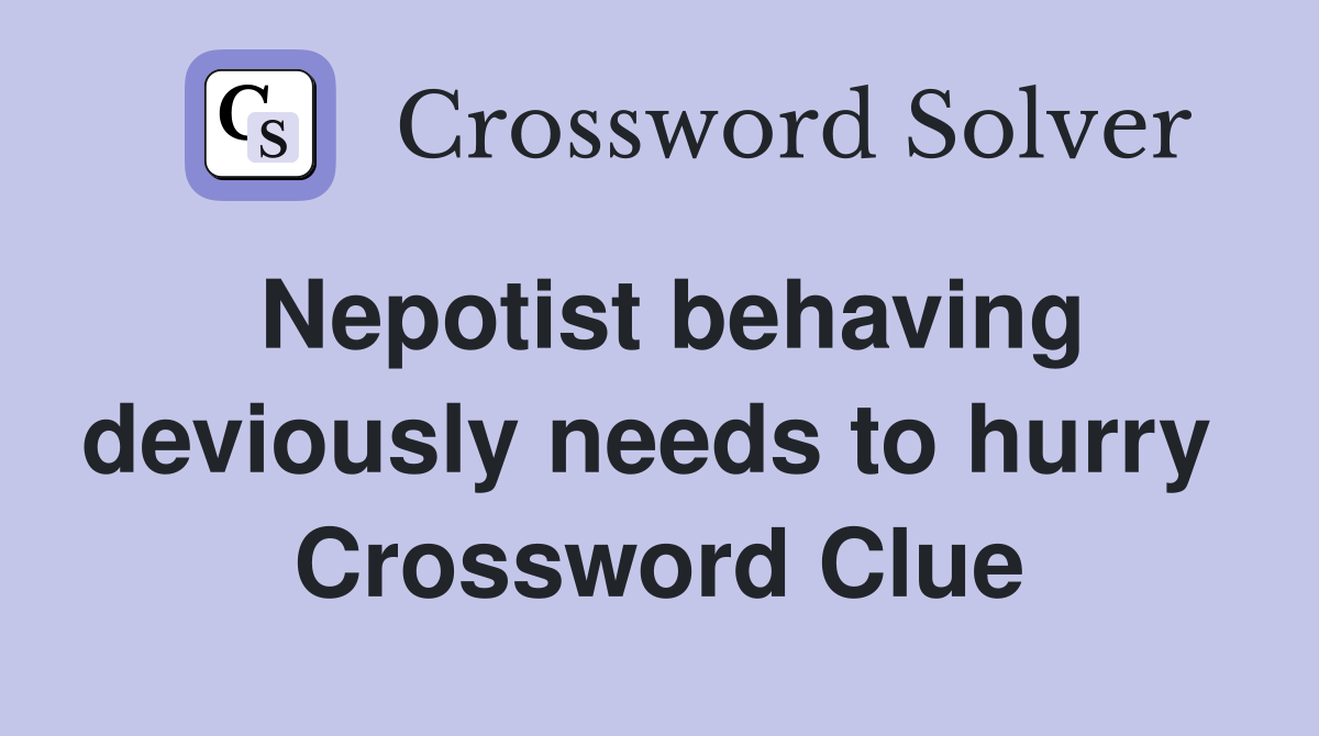 Nepotist behaving deviously needs to hurry  Crossword Clue