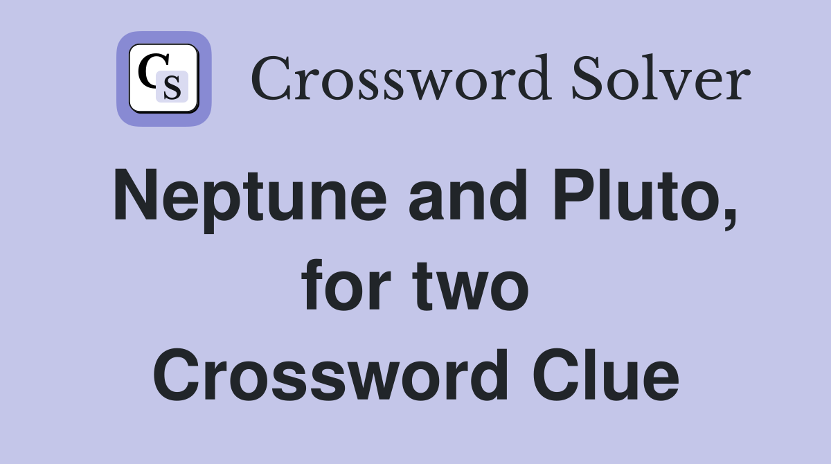 Neptune and Pluto, for two Crossword Clue
