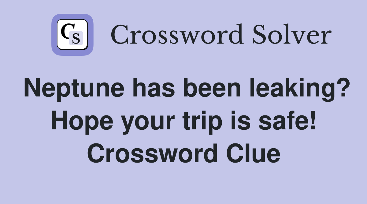 Neptune has been leaking? Hope your trip is safe! Crossword Clue