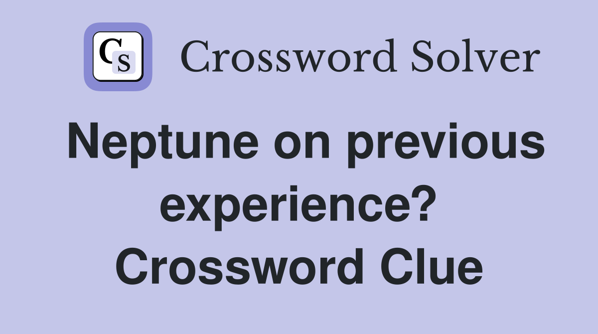 Neptune on previous experience? Crossword Clue