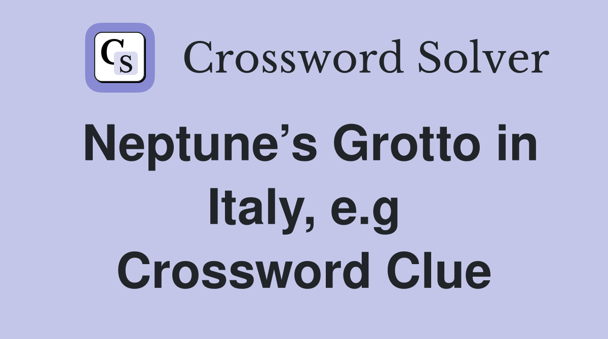 Neptune’s Grotto in Italy, e.g Crossword Clue