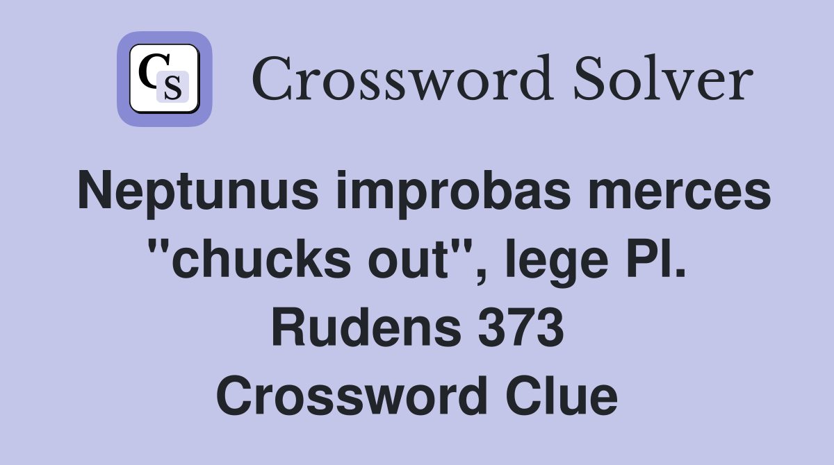 Neptunus improbas merces "chucks out", lege Pl. Rudens 373 Crossword Clue
