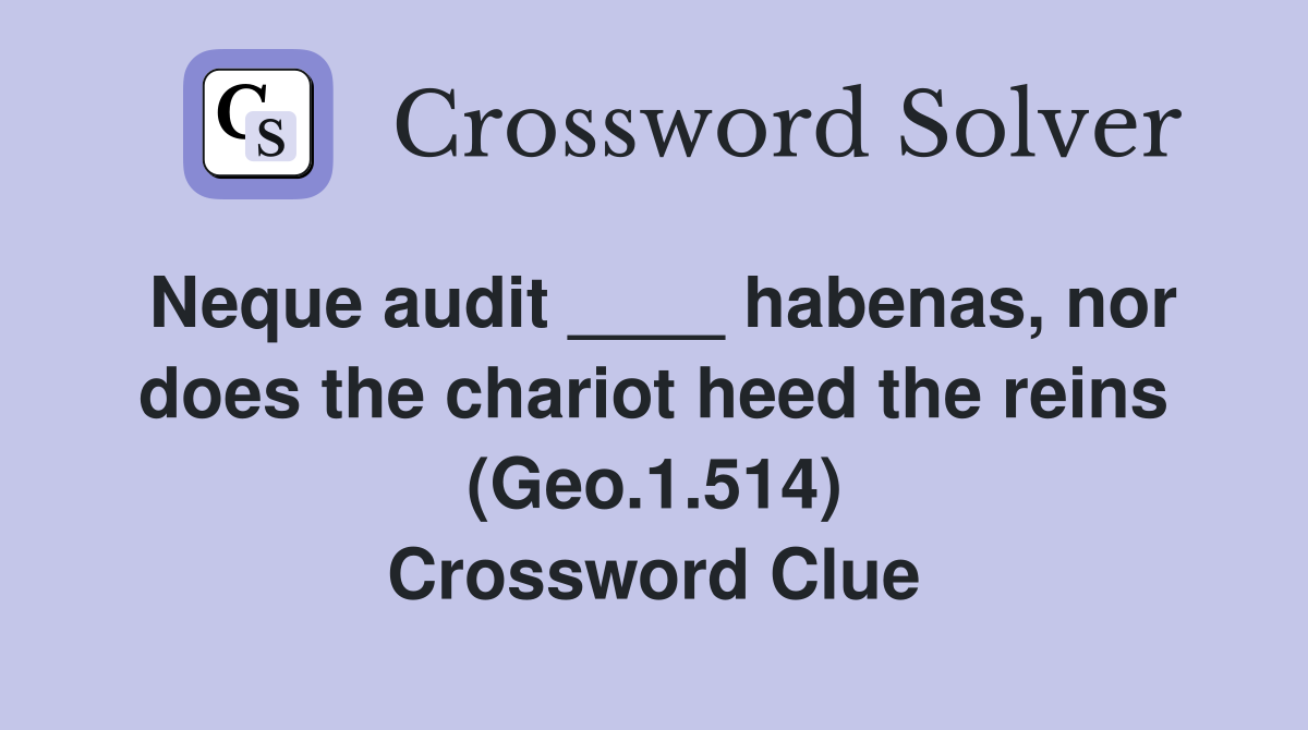 Neque audit ____ habenas, nor does the chariot heed the reins (Geo.1.514) Crossword Clue