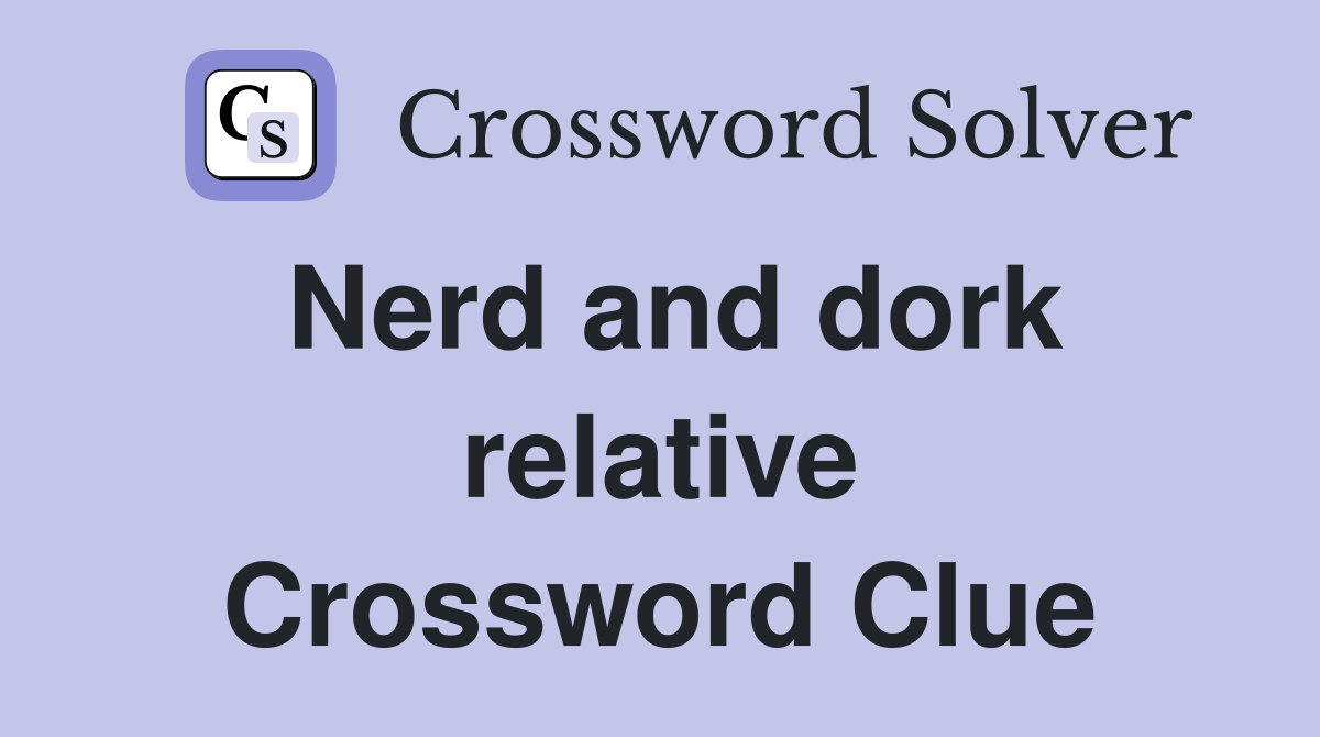 Nerd and dork relative Crossword Clue