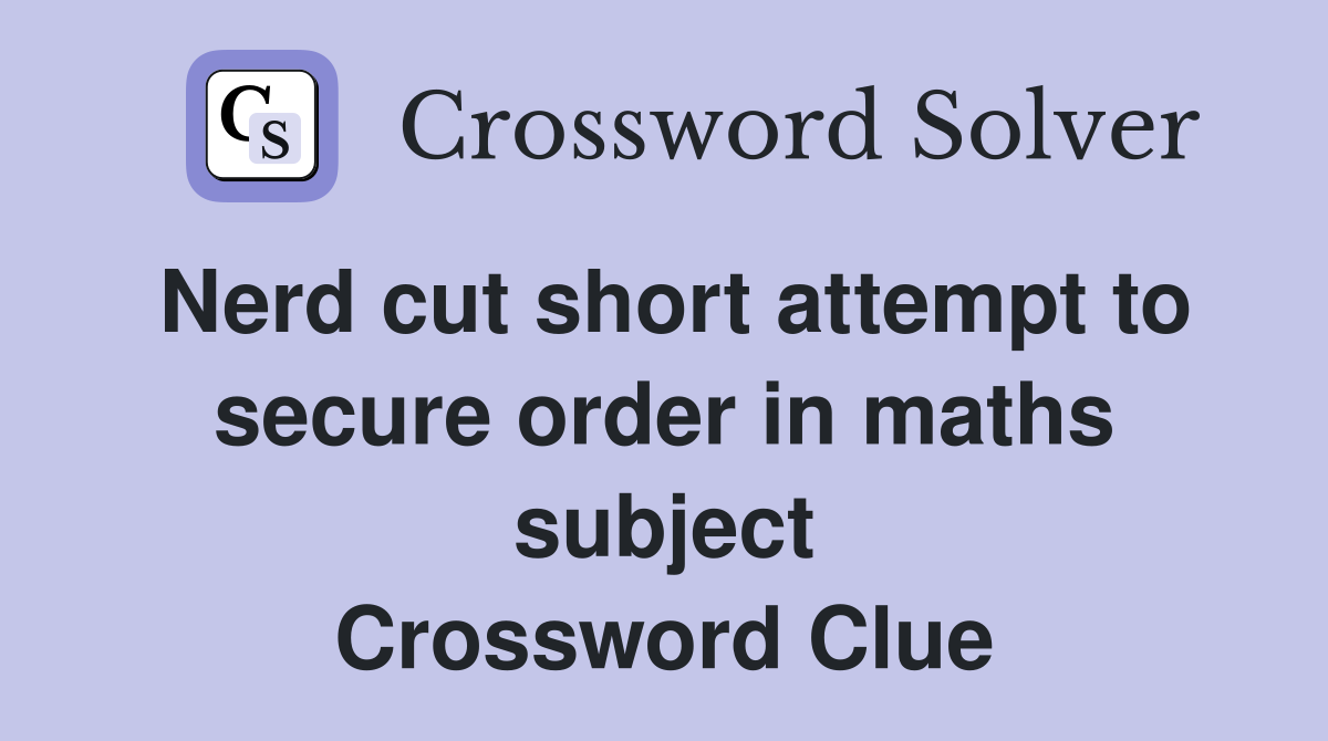 Nerd cut short attempt to secure order in maths subject Crossword Clue