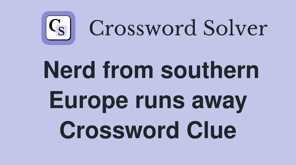 Nerd from southern Europe runs away Crossword Clue