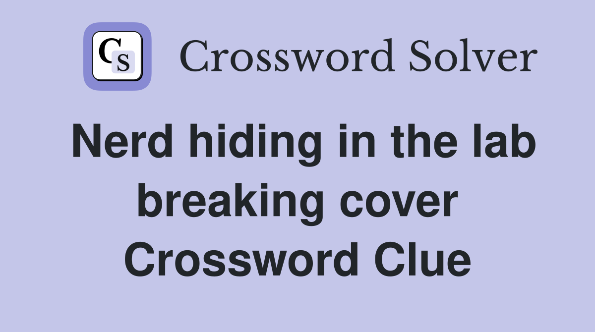 Nerd hiding in the lab breaking cover Crossword Clue