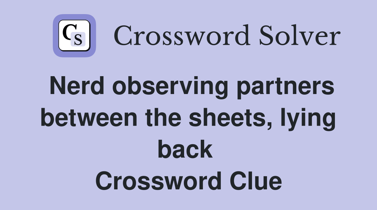 Nerd observing partners between the sheets, lying back  Crossword Clue