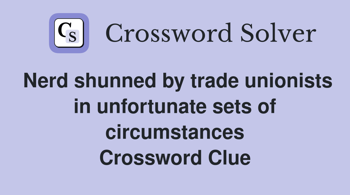 Nerd shunned by trade unionists in unfortunate sets of circumstances Crossword Clue