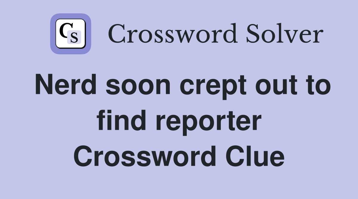 Nerd soon crept out to find reporter Crossword Clue
