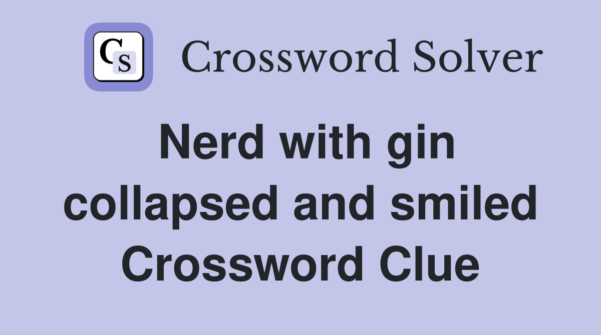 Nerd with gin collapsed and smiled Crossword Clue