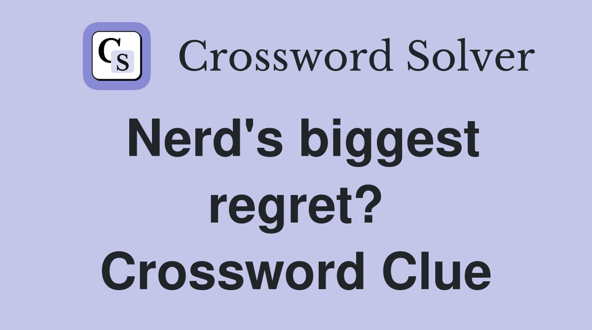 Nerd's biggest regret? Crossword Clue