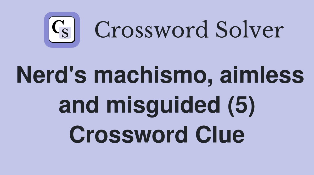 Nerd's machismo, aimless and misguided (5) Crossword Clue
