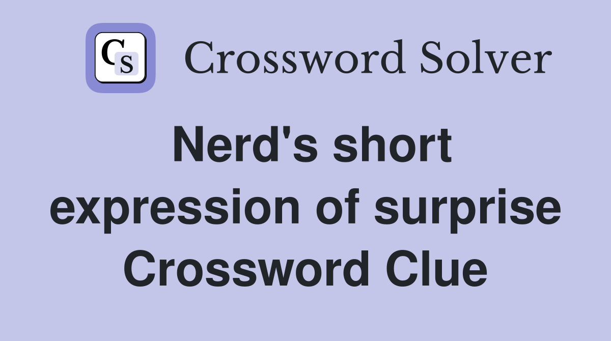 Nerd's short expression of surprise Crossword Clue