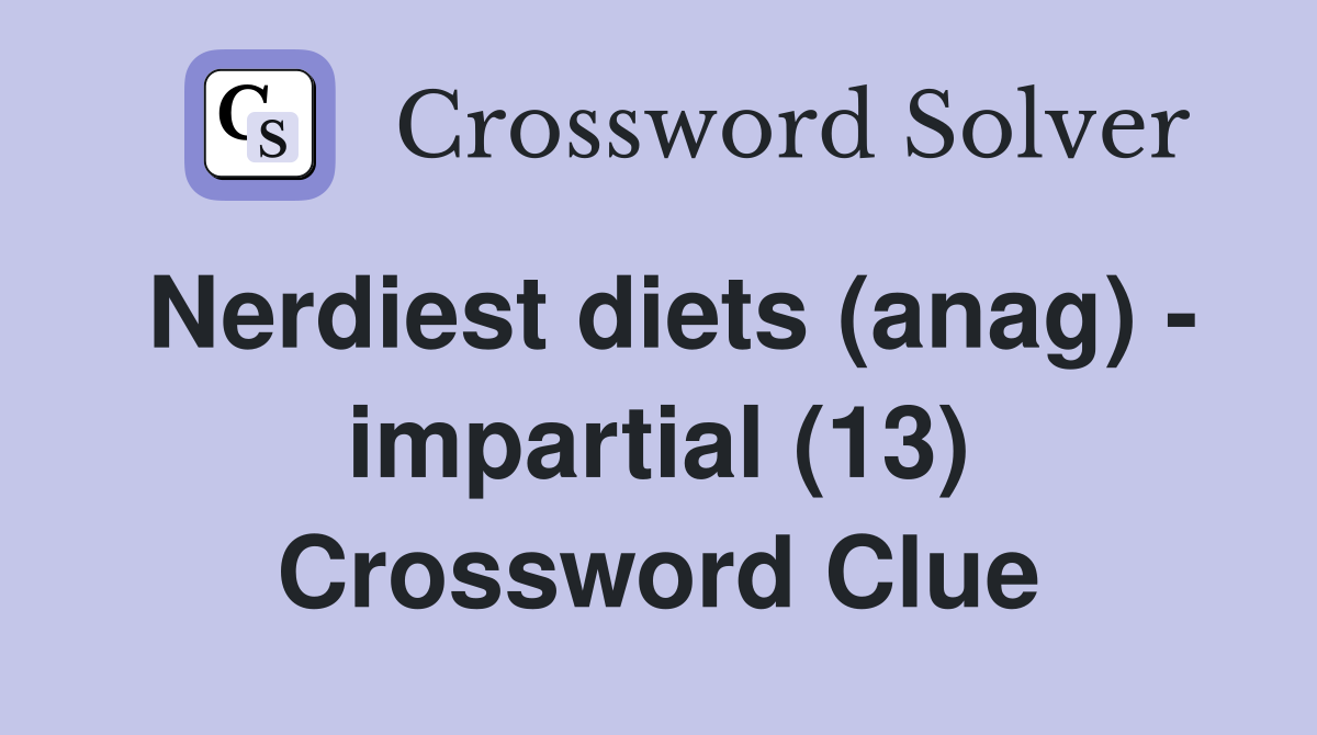 Nerdiest diets (anag) - impartial (13) Crossword Clue