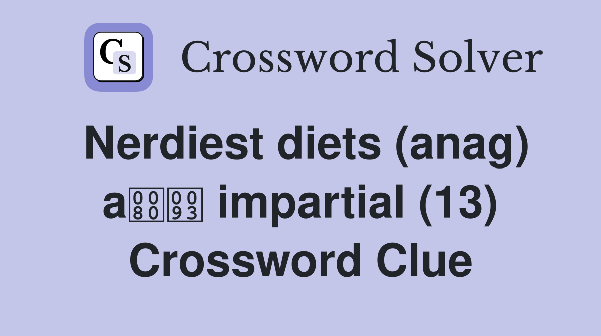 Nerdiest diets (anag) a impartial (13) Crossword Clue