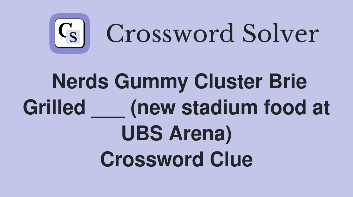 Nerds Gummy Cluster Brie Grilled ___ (new stadium food at UBS Arena) Crossword Clue