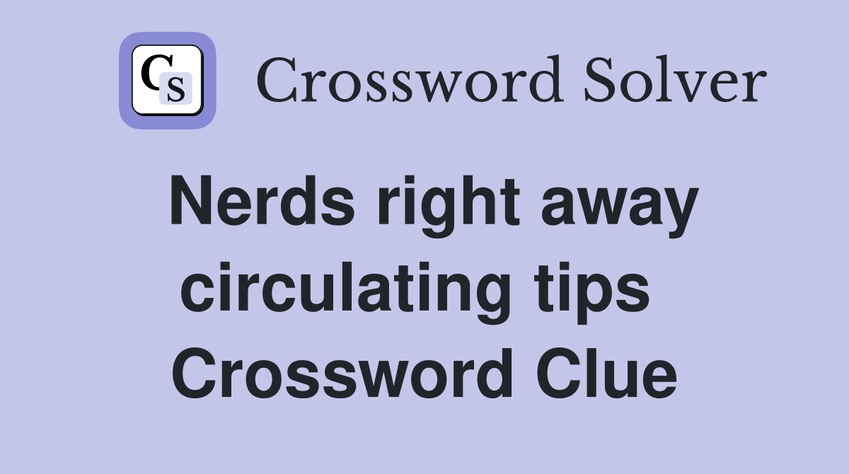 Nerds right away circulating tips  Crossword Clue