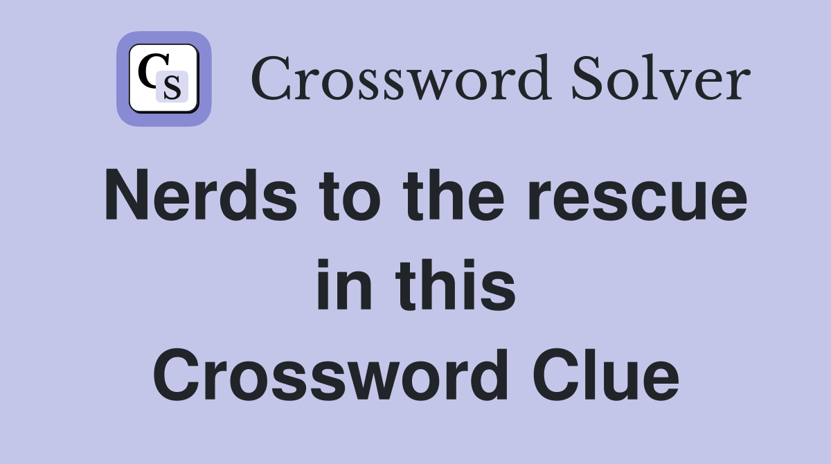 Nerds to the rescue in this Crossword Clue
