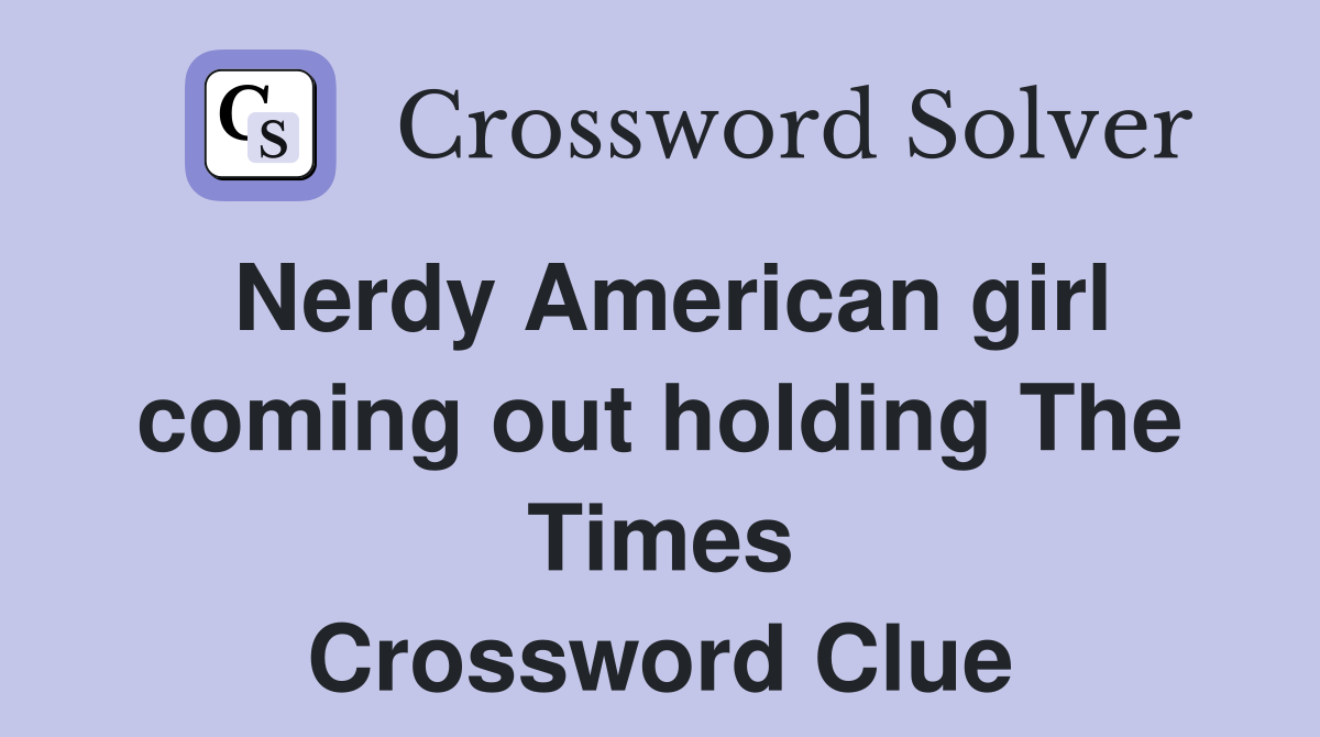 Nerdy American girl coming out holding The Times Crossword Clue