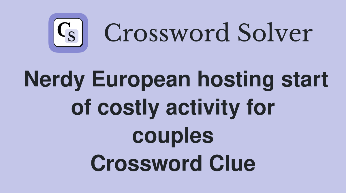 Nerdy European hosting start of costly activity for couples Crossword Clue
