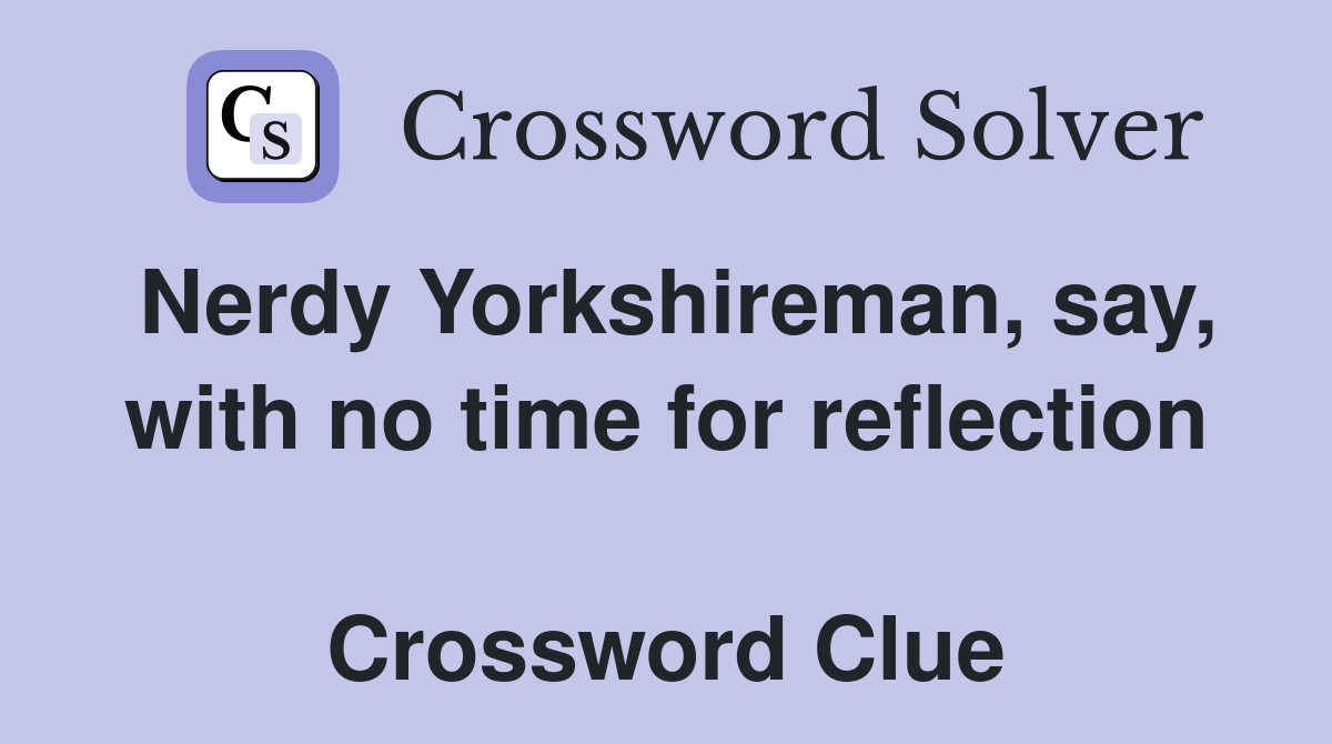 Nerdy Yorkshireman, say, with no time for reflection  Crossword Clue