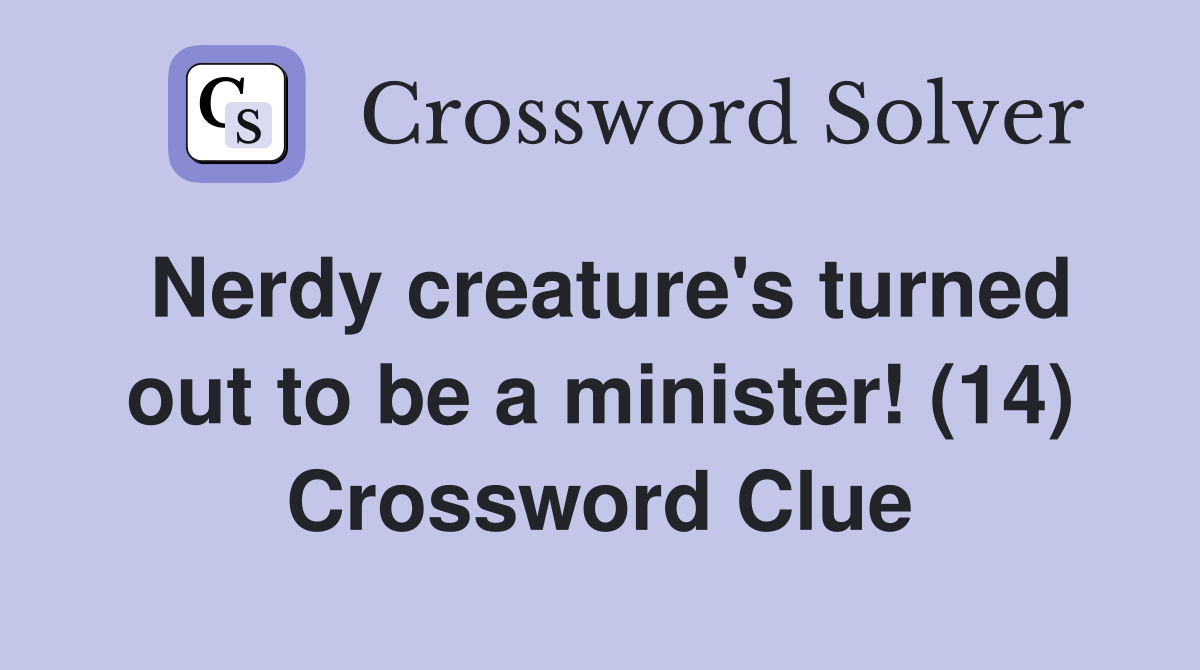 Nerdy creature's turned out to be a minister! (14) Crossword Clue