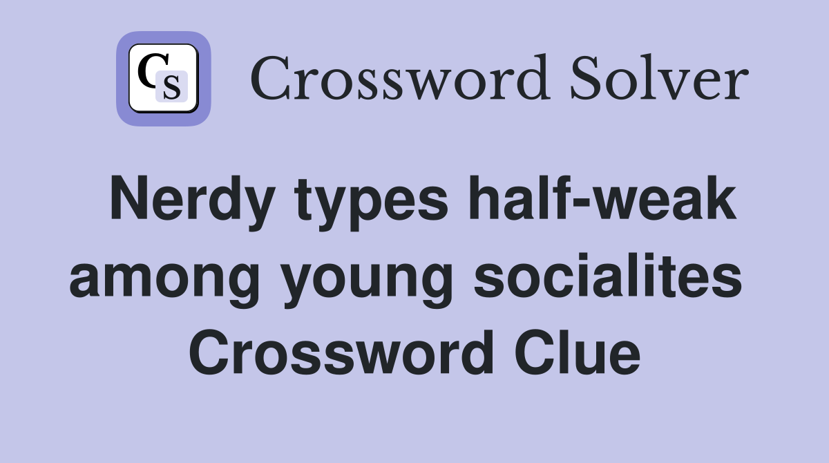 Nerdy types half-weak among young socialites  Crossword Clue