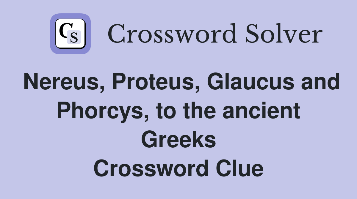 Nereus, Proteus, Glaucus and Phorcys, to the ancient Greeks Crossword Clue