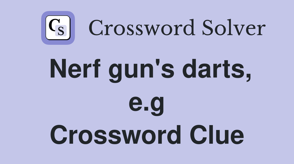 Nerf gun's darts, e.g Crossword Clue
