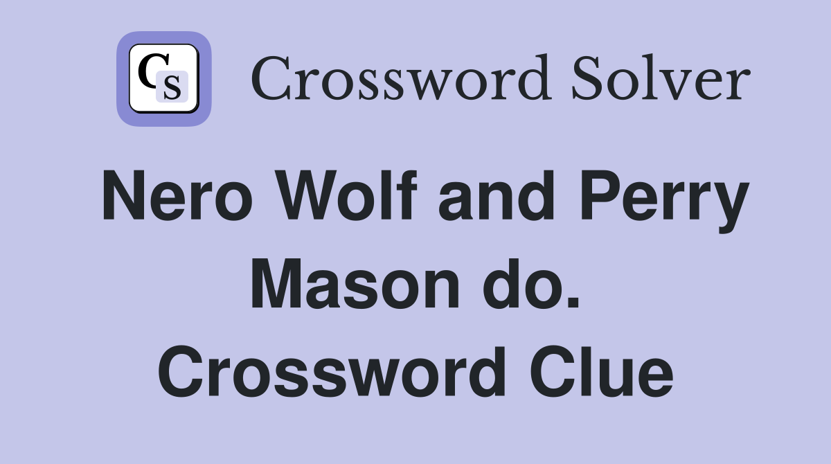 Nero Wolf and Perry Mason do. Crossword Clue