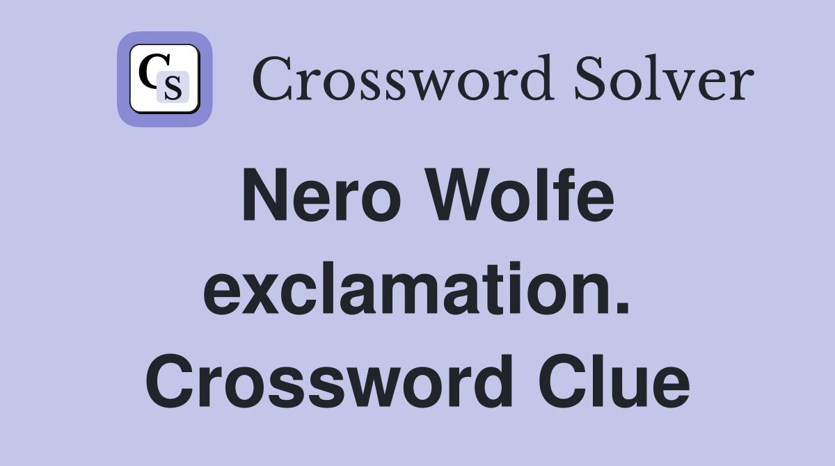 Nero Wolfe exclamation. Crossword Clue