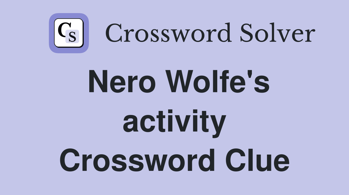 Nero Wolfe's activity Crossword Clue