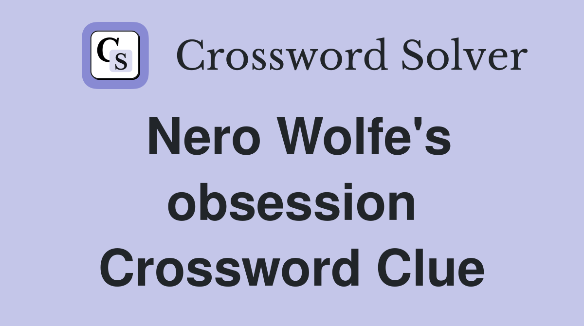 Nero Wolfe's obsession Crossword Clue