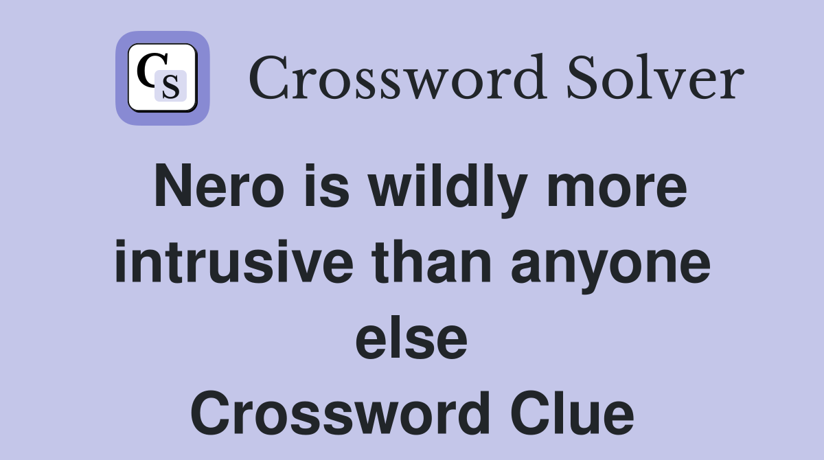 Nero is wildly more intrusive than anyone else Crossword Clue