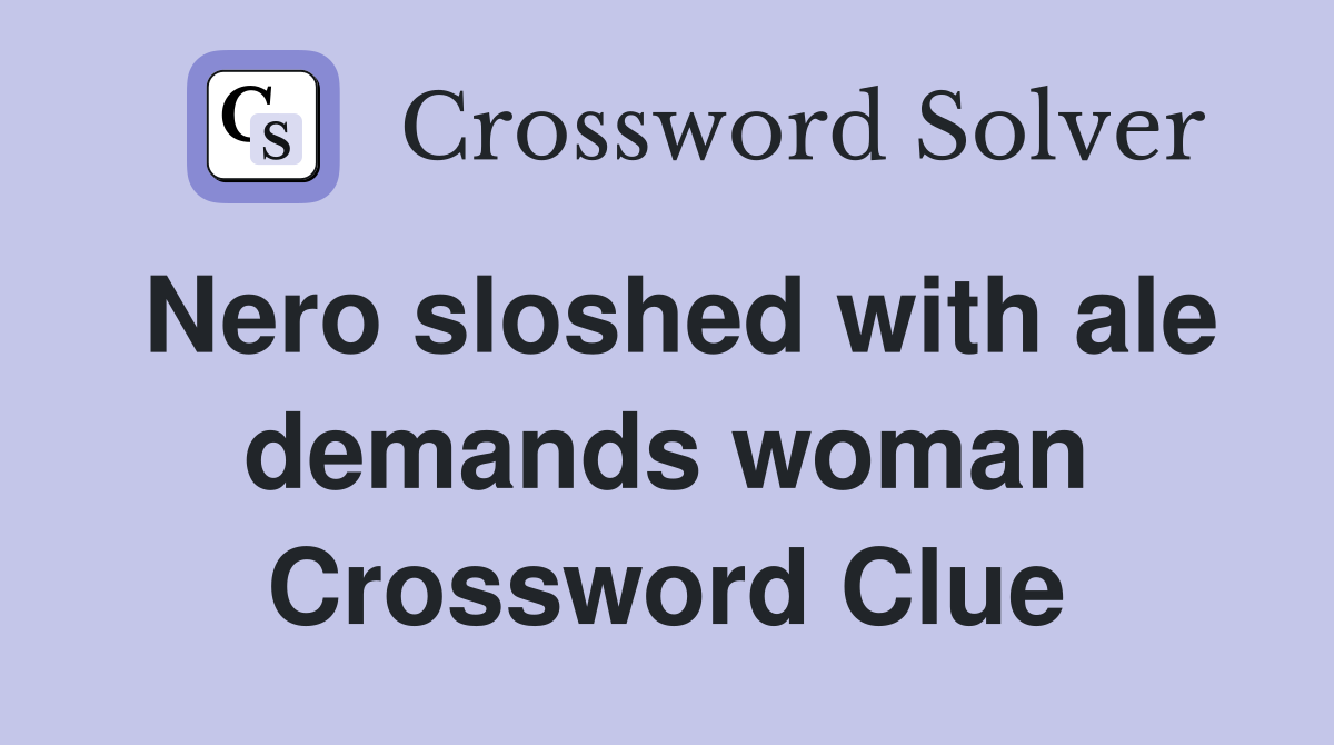 Nero sloshed with ale demands woman Crossword Clue