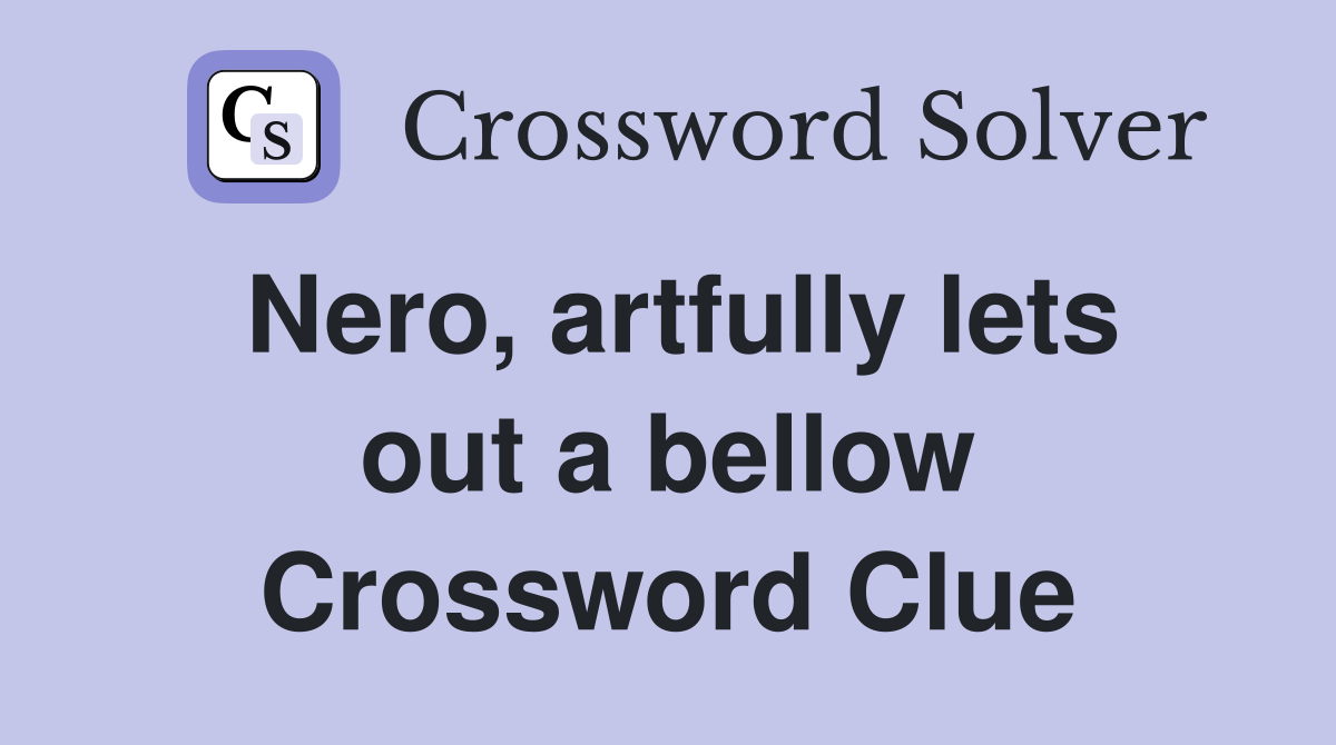 Nero, artfully lets out a bellow Crossword Clue