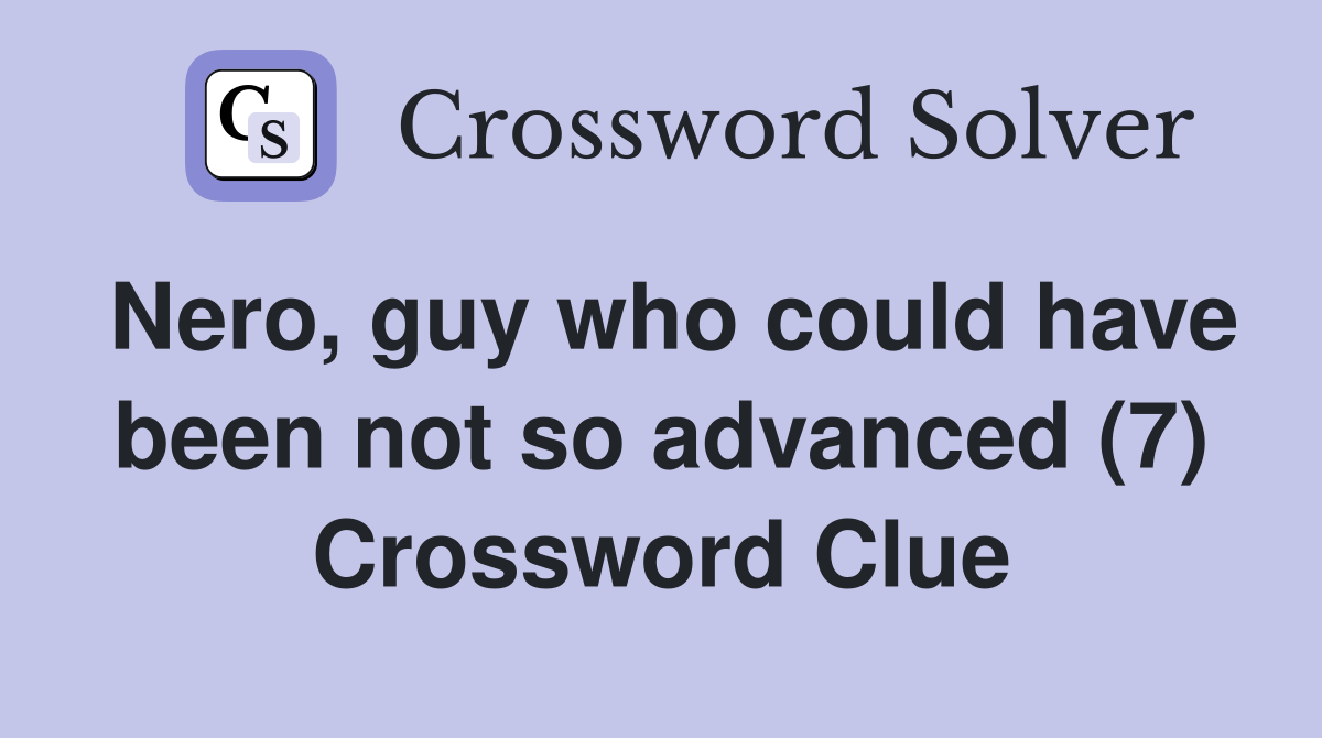 Nero, guy who could have been not so advanced (7) Crossword Clue