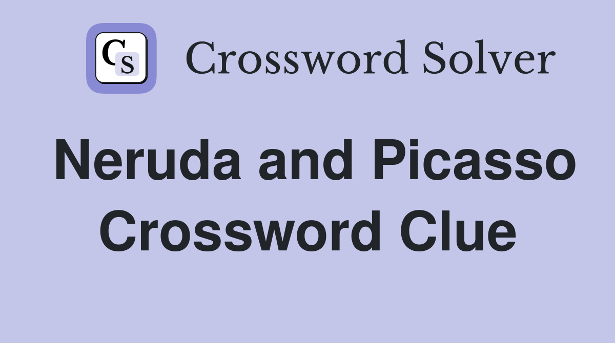 Neruda and Picasso Crossword Clue