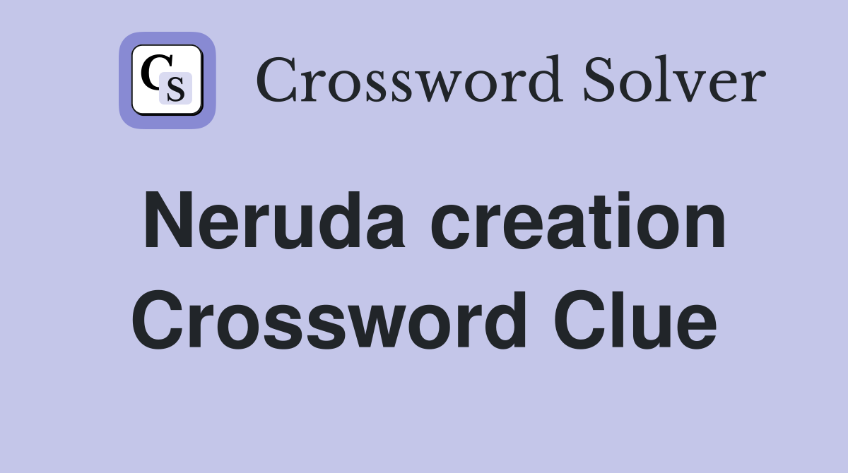 Neruda creation Crossword Clue