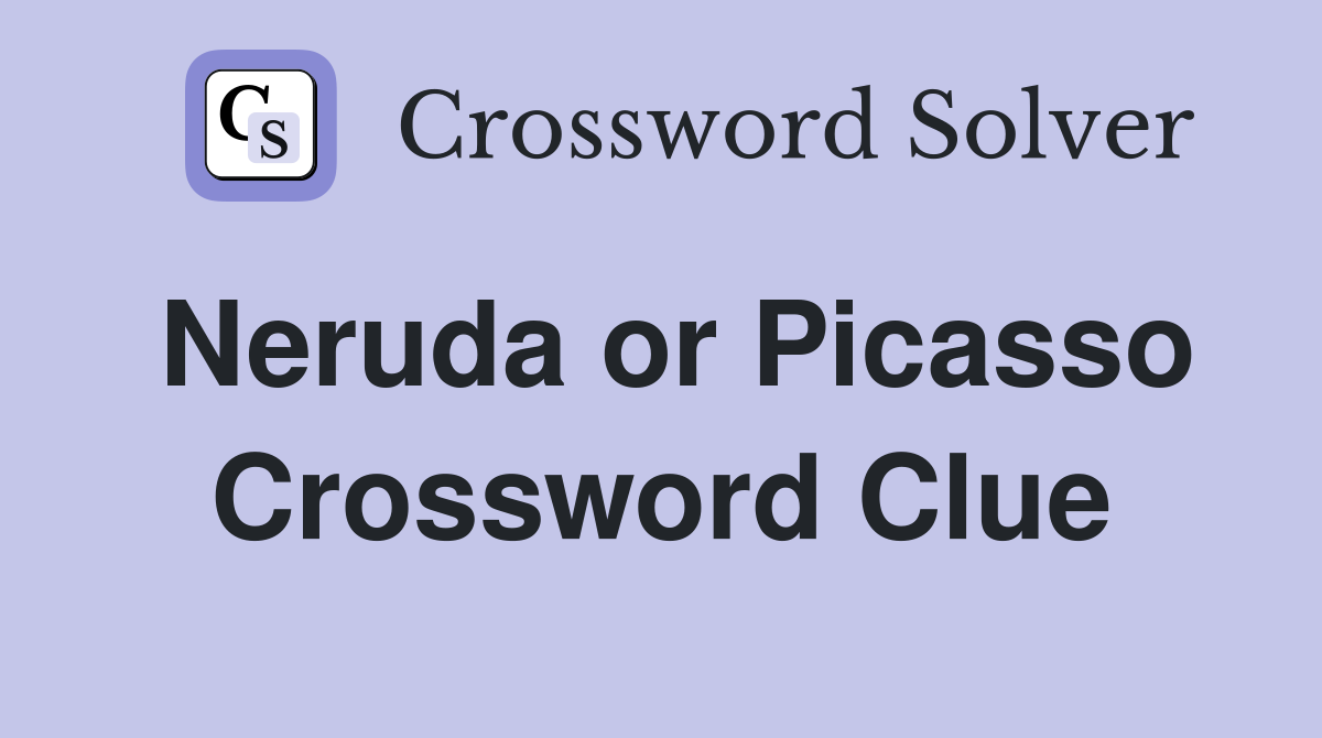 Neruda or Picasso Crossword Clue