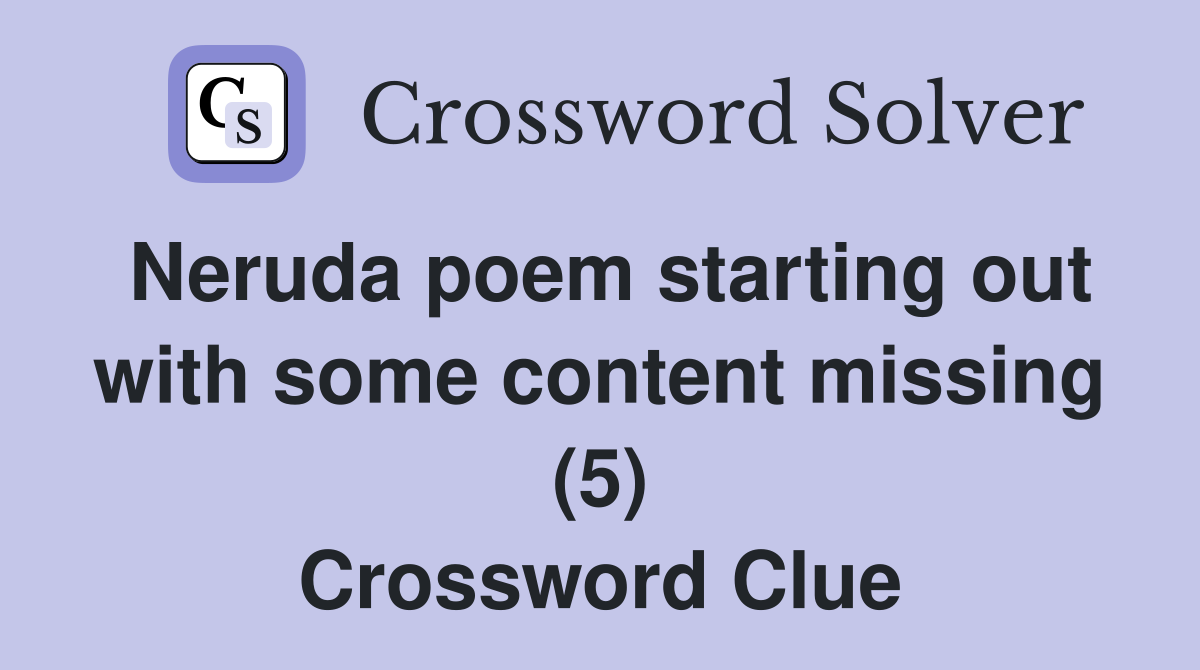 Neruda poem starting out with some content missing (5) Crossword Clue