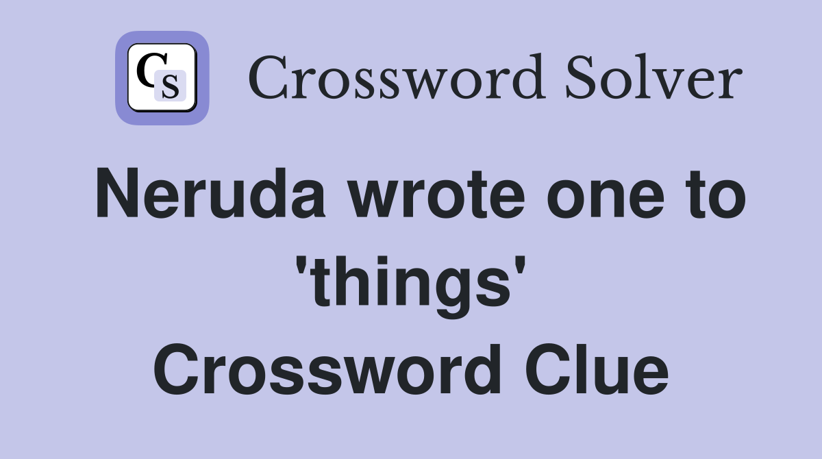 Neruda wrote one to 'things' Crossword Clue