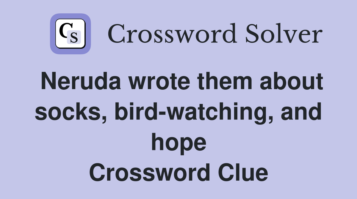 Neruda wrote them about socks, bird-watching, and hope Crossword Clue