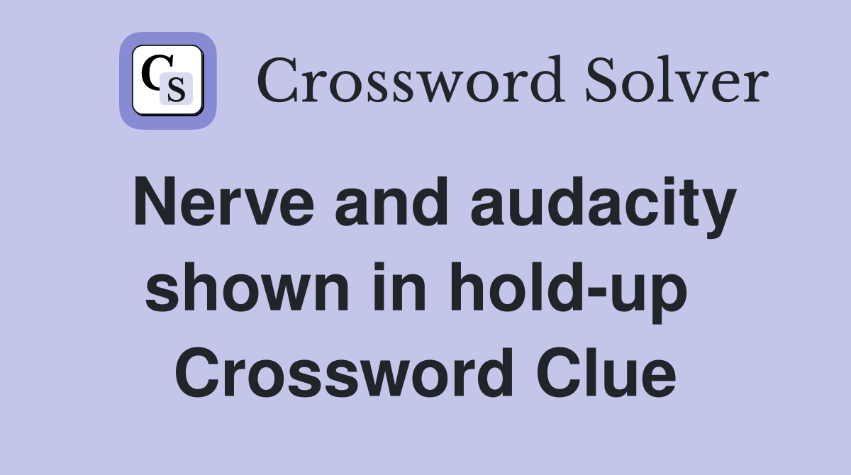 Nerve and audacity shown in hold-up  Crossword Clue