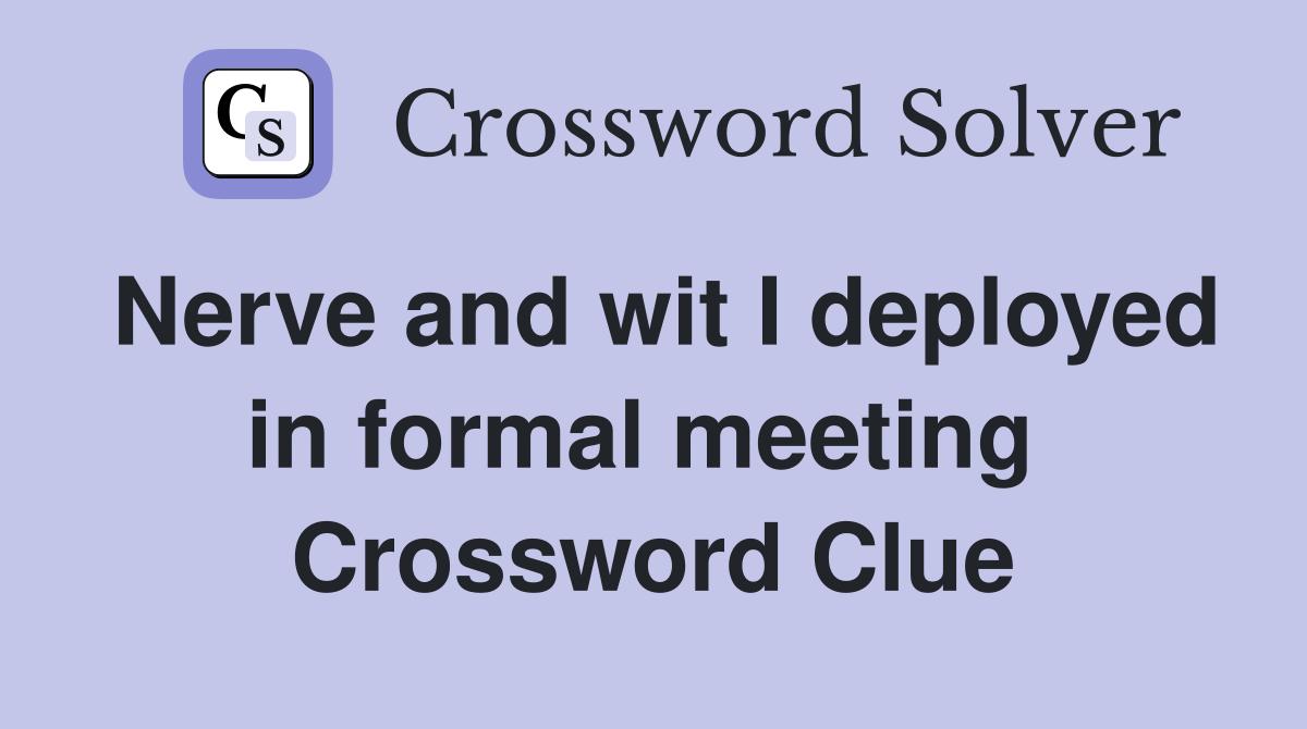 Nerve and wit I deployed in formal meeting  Crossword Clue
